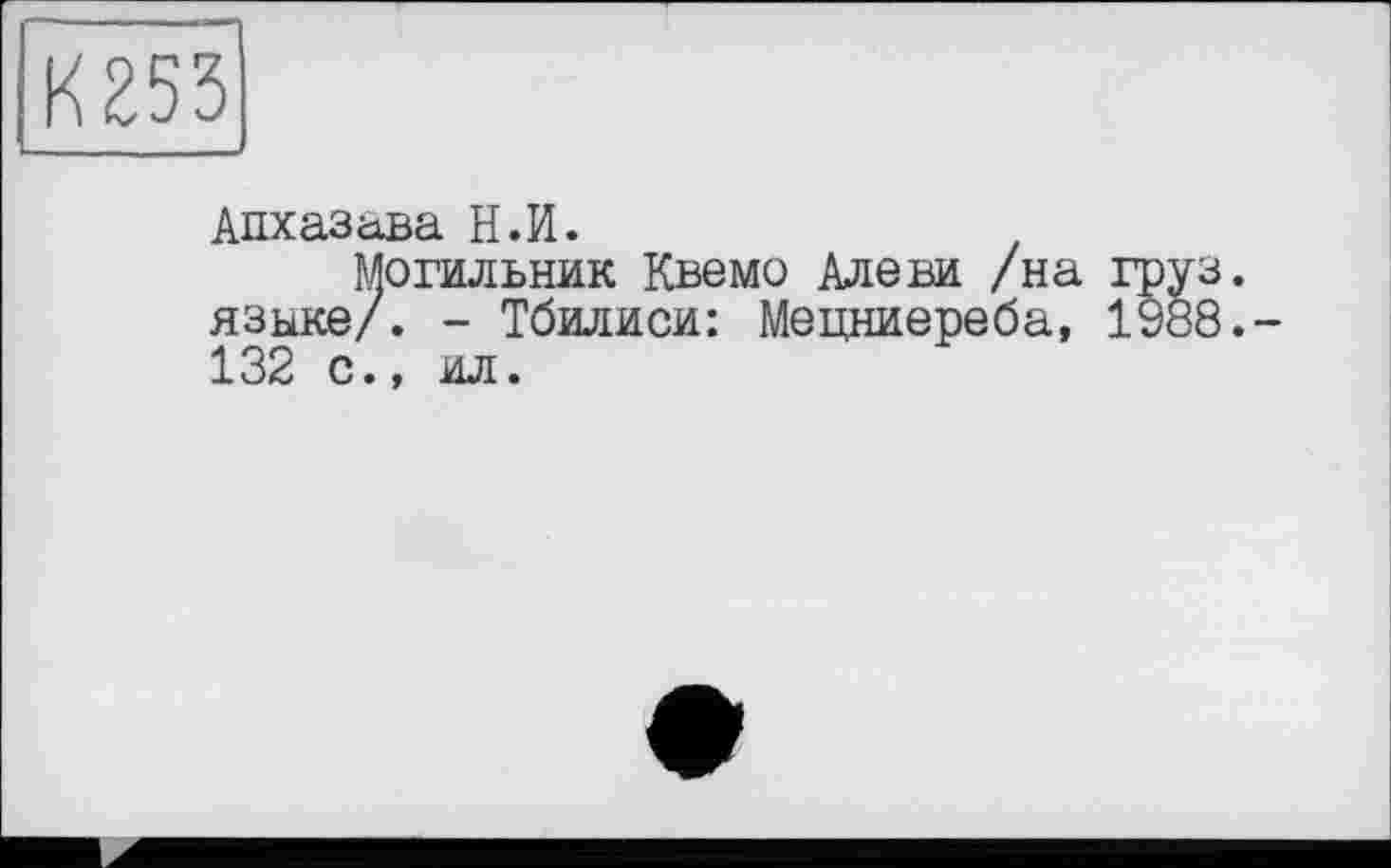 ﻿К853
Апхазава Н.И.
Могильник Квемо Але ви /на груз, языке/. - Тбилиси: Мецниереба, 1988.-132 с., ил.